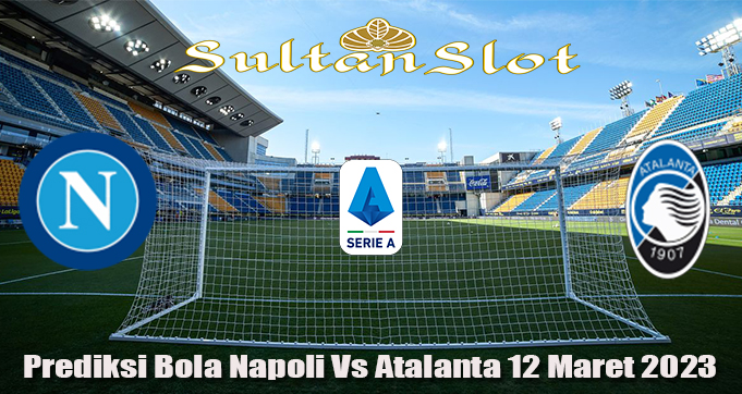 Prediksi Bola Napoli Vs Atalanta 12 Maret 2023