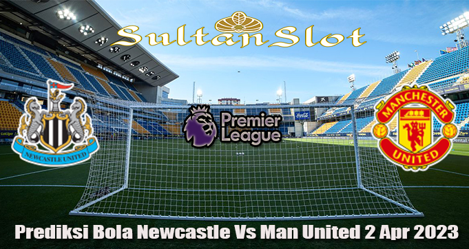 Prediksi Bola Newcastle Vs Man United 2 Apr 2023