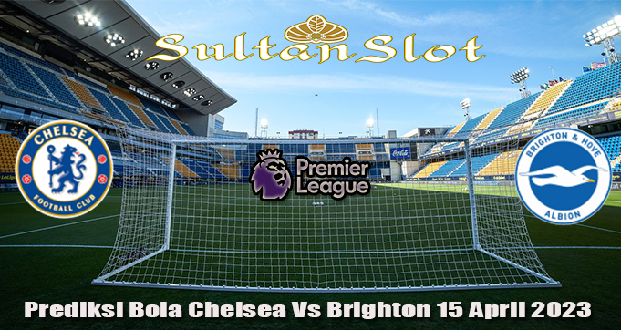 Prediksi Bola Chelsea Vs Brighton 15 April 2023