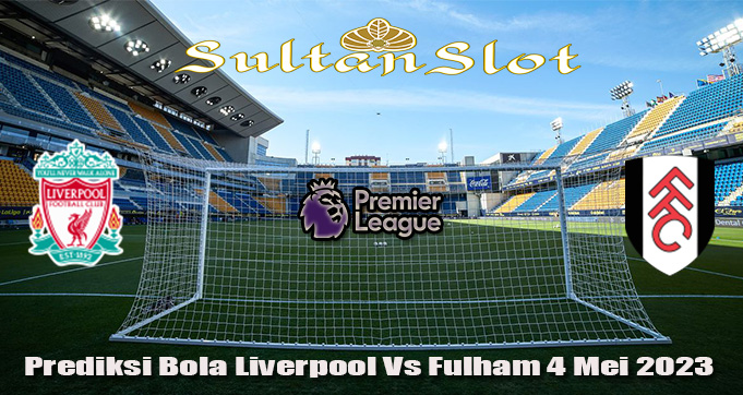 Prediksi Bola Liverpool Vs Fulham 4 Mei 2023