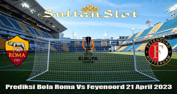 Prediksi Bola Roma Vs Feyenoord 21 April 2023