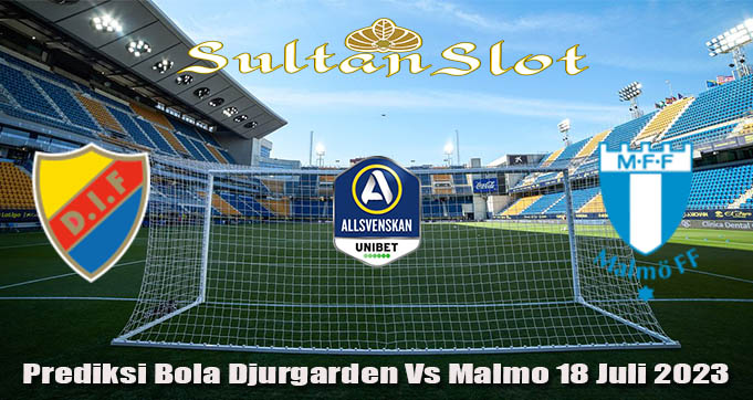 Prediksi Bola Djurgarden Vs Malmo 18 Juli 2023