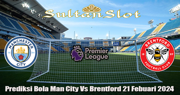 Prediksi Bola Man City Vs Brentford 21 Febuari 2024