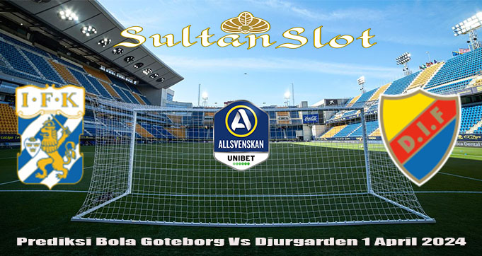 Prediksi Bola Goteborg Vs Djurgarden 1 April 2024