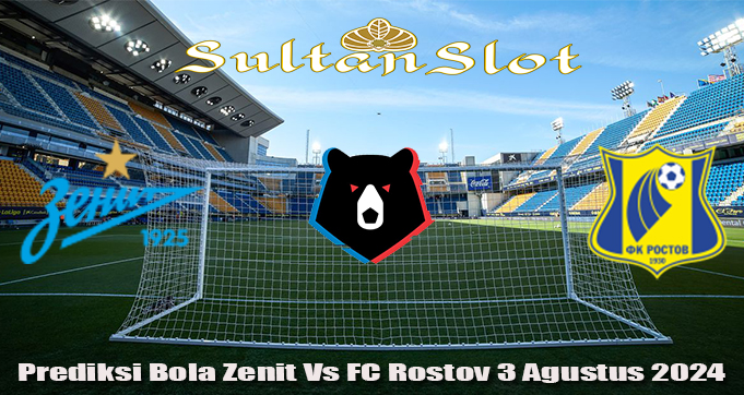 Prediksi Bola Zenit Vs FC Rostov 3 Agustus 2024