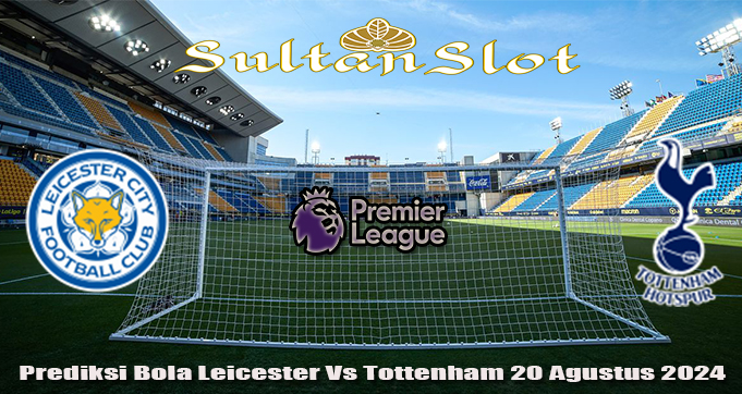 Prediksi Bola Leicester Vs Tottenham 20 Agustus 2024