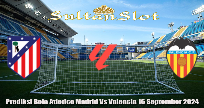 Prediksi Bola Atletico Madrid Vs Valencia 16 September 2024