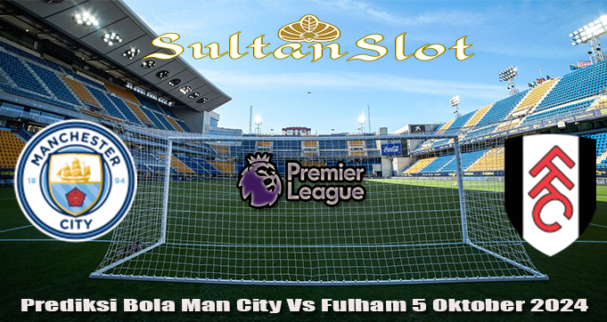 Prediksi Bola Man City Vs Fulham 5 Oktober 2024