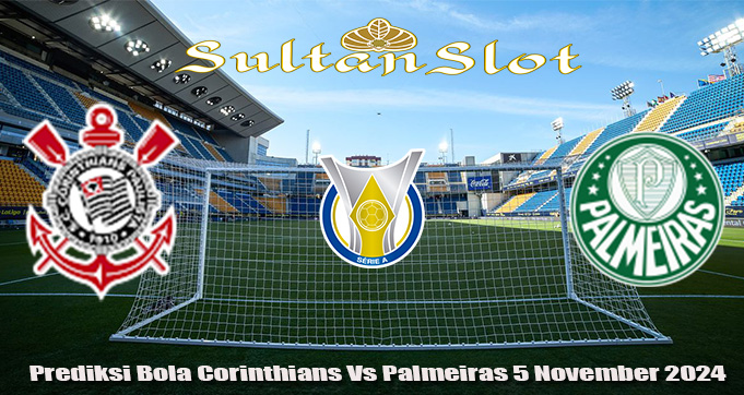 Prediksi Bola Corinthians Vs Palmeiras 5 November 2024