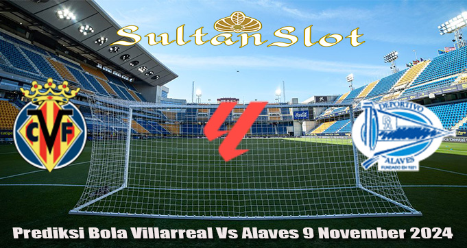 Prediksi Bola Villarreal Vs Alaves 9 November 2024