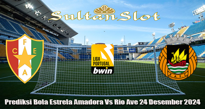 Prediksi Bola Estrela Amadora Vs Rio Ave 24 Desember 2024