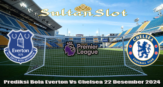 Prediksi Bola Everton Vs Chelsea 22 Desember 2024