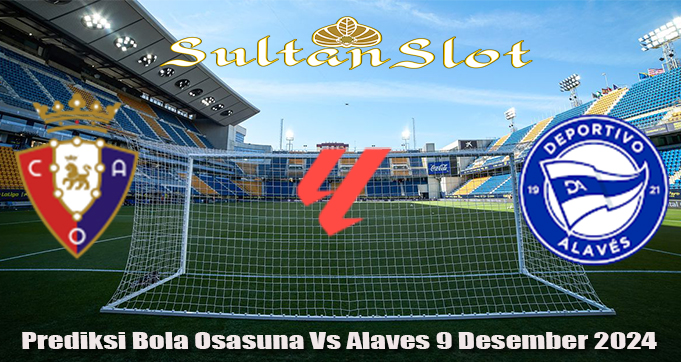 Prediksi Bola Osasuna Vs Alaves 9 Desember 2024