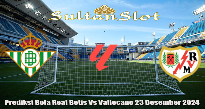 Prediksi Bola Real Betis Vs Vallecano 23 Desember 2024