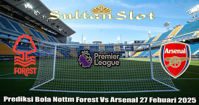 Prediksi Bola Nottm Forest Vs Arsenal 27 Febuari 2025