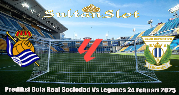 Prediksi Bola Real Sociedad Vs Leganes 24 Febuari 2025