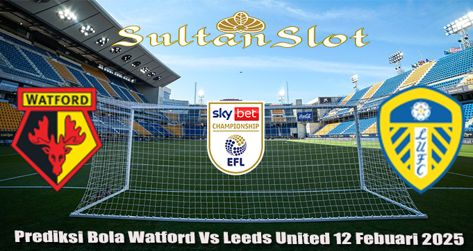 Prediksi Bola Watford Vs Leeds United 12 Febuari 2025