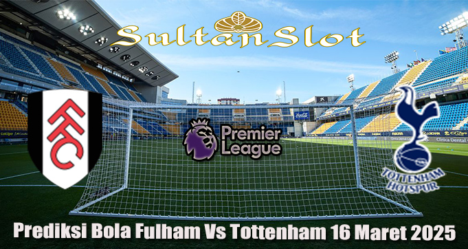 Prediksi Bola Fulham Vs Tottenham 16 Maret 2025