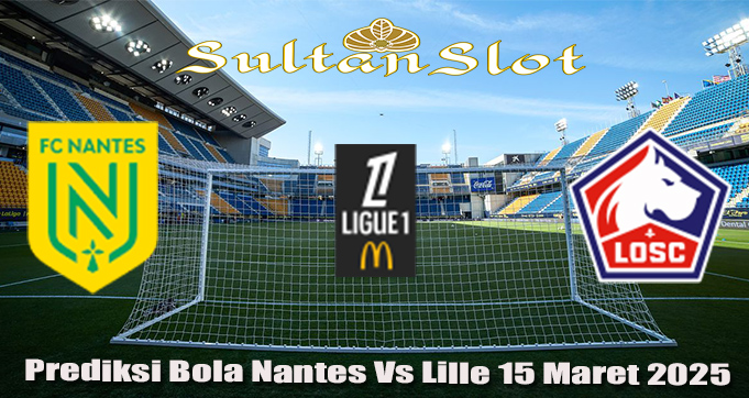 Prediksi Bola Nantes Vs Lille 15 Maret 2025