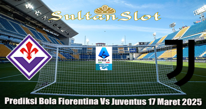 Prediksi Bola Fiorentina Vs Juventus 17 Maret 2025